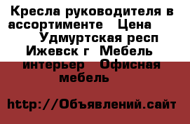 Кресла руководителя в ассортименте › Цена ­ 5 580 - Удмуртская респ., Ижевск г. Мебель, интерьер » Офисная мебель   